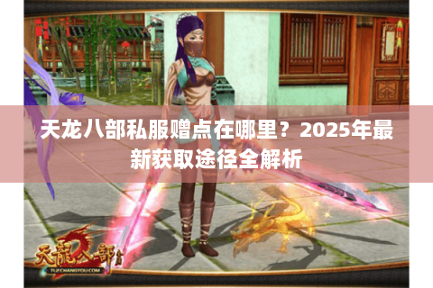 天龙八部私服赠点在哪里？2025年最新获取途径全解析