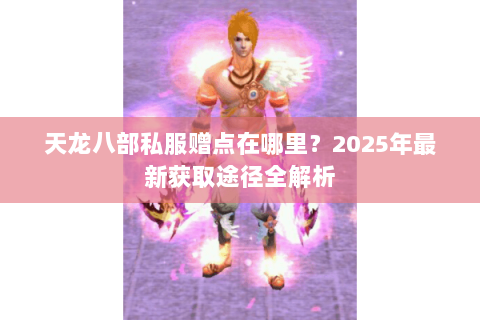 天龙八部私服赠点在哪里？2025年最新获取途径全解析