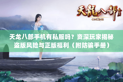 天龙八部手机有私服吗?资深玩家揭秘盗版风险与正版福利(附防骗手册) 天龙八部手机有私服吗?资深玩家揭秘盗版风险与正版福利(附防骗手册)