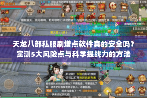 天龙八部私服刷增点软件真的安全吗?实测5大风险点与科学提战力的方法 天龙八部私服刷增点软件真的安全吗?实测5大风险点与科学提战力的方法