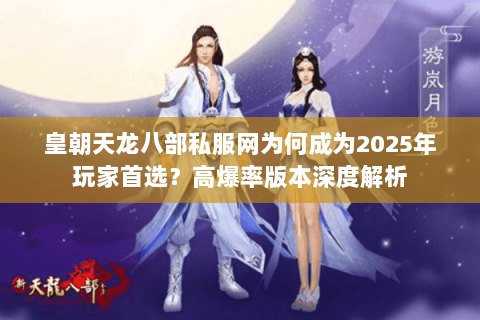 皇朝天龙八部私服网为何成为2025年玩家首选?高爆率版本深度解析 皇朝天龙八部私服网为何成为2025年玩家首选?高爆率版本深度解析
