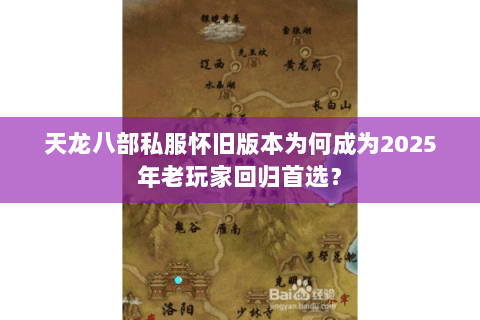 天龙八部私服怀旧版本为何成为2025年老玩家回归首选? 天龙八部私服怀旧版本为何成为2025年老玩家回归首选?