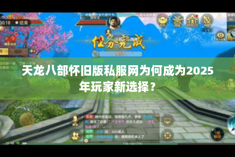 天龙八部怀旧版私服网为何成为2025年玩家新选择? 天龙八部怀旧版私服网为何成为2025年玩家新选择?
