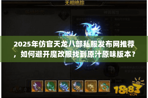 2025年仿官天龙八部私服发布网推荐，如何避开魔改服找到原汁原味版本？