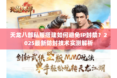 天龙八部私服搭建如何避免IP封禁?2025最新防封技术实测解析 天龙八部私服搭建如何避免IP封禁?2025最新防封技术实测解析