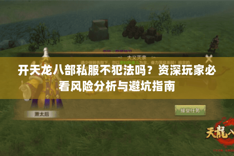 开天龙八部私服不犯法吗?资深玩家必看风险分析与避坑指南 开天龙八部私服不犯法吗?资深玩家必看风险分析与避坑指南