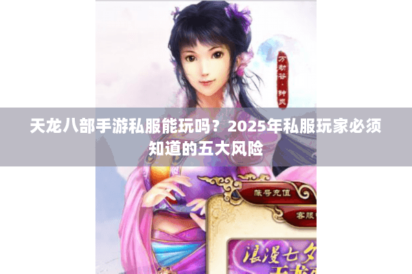天龙八部手游私服能玩吗?2025年私服玩家必须知道的五大风险 天龙八部手游私服能玩吗?2025年私服玩家必须知道的五大风险