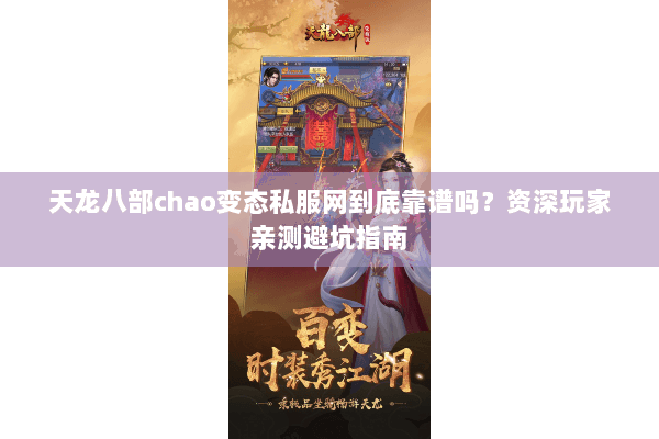 天龙八部chao变态私服网到底靠谱吗？资深玩家亲测避坑指南