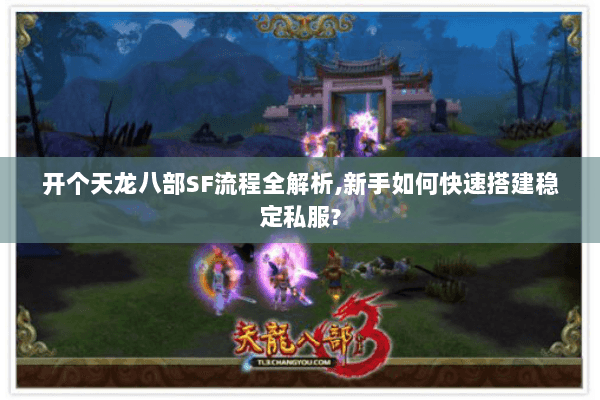 开个天龙八部SF流程全解析,新手如何快速搭建稳定私服?