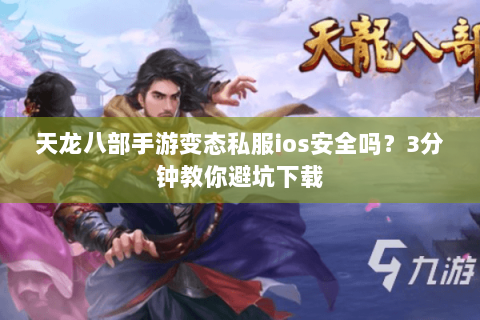 天龙八部手游变态私服ios安全吗?3分钟教你避坑下载 天龙八部手游变态私服ios安全吗?3分钟教你避坑下载