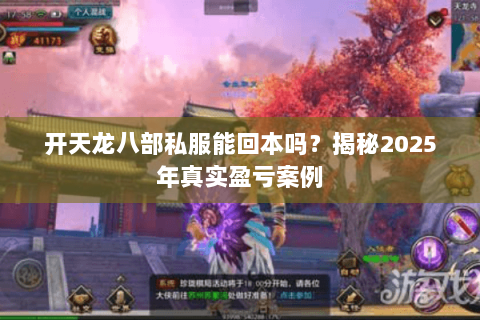 开天龙八部私服能回本吗?揭秘2025年真实盈亏案例 开天龙八部私服能回本吗?揭秘2025年真实盈亏案例