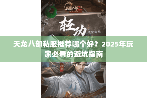 天龙八部私服推荐哪个好?2025年玩家必看的避坑指南 天龙八部私服推荐哪个好?2025年玩家必看的避坑指南