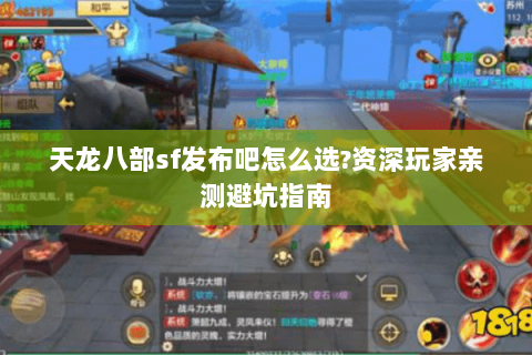 天龙八部sf发布吧怎么选?资深玩家亲测避坑指南 天龙八部sf发布吧怎么选?资深玩家亲测避坑指南
