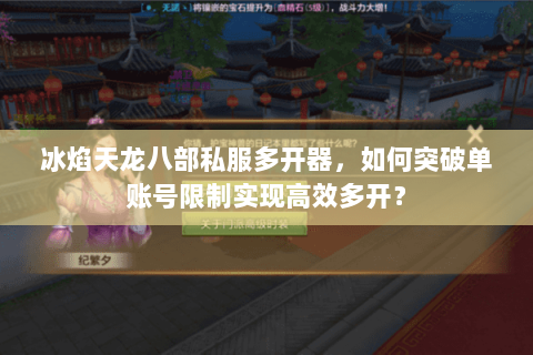 冰焰天龙八部私服多开器,如何突破单账号限制实现高效多开? 冰焰天龙八部私服多开器,如何突破单账号限制实现高效多开?
