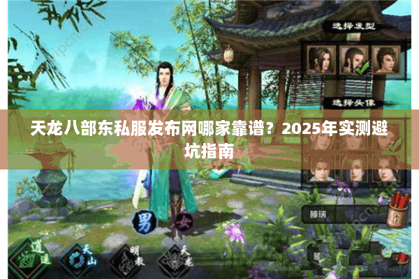 天龙八部东私服发布网哪家靠谱?2025年实测避坑指南 天龙八部东私服发布网哪家靠谱?2025年实测避坑指南