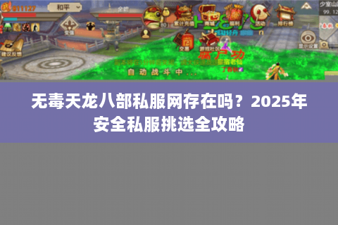 无毒天龙八部私服网存在吗?2025年安全私服挑选全攻略 无毒天龙八部私服网存在吗?2025年安全私服挑选全攻略