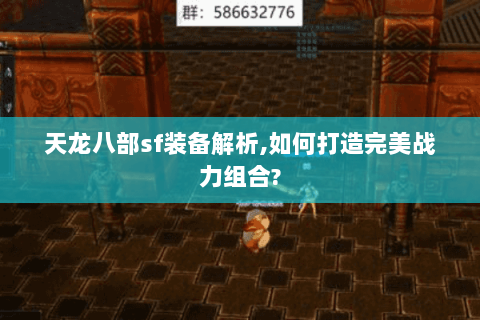 天龙八部sf装备解析,如何打造完美战力组合? 天龙八部sf装备解析,如何打造完美战力组合?