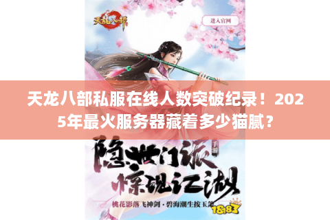 天龙八部私服在线人数突破纪录!2025年最火服务器藏着多少猫腻? 天龙八部私服在线人数突破纪录!2025年最火服务器藏着多少猫腻?