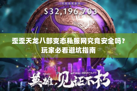 歪歪天龙八部变态私服网究竟安全吗?玩家必看避坑指南 歪歪天龙八部变态私服网究竟安全吗?玩家必看避坑指南