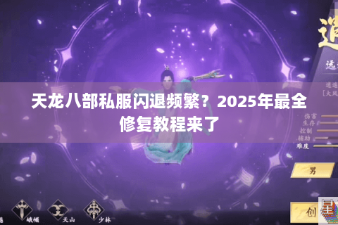 天龙八部私服闪退频繁?2025年最全修复教程来了 天龙八部私服闪退频繁?2025年最全修复教程来了
