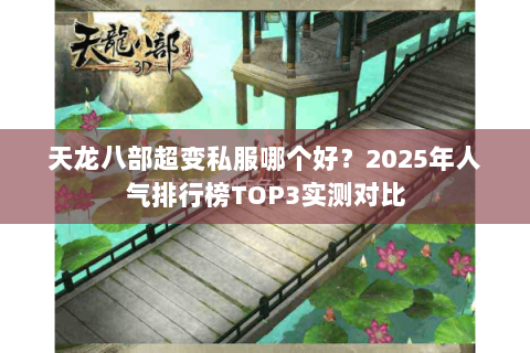 天龙八部超变私服哪个好?2025年人气排行榜TOP3实测对比 天龙八部超变私服哪个好?2025年人气排行榜TOP3实测对比
