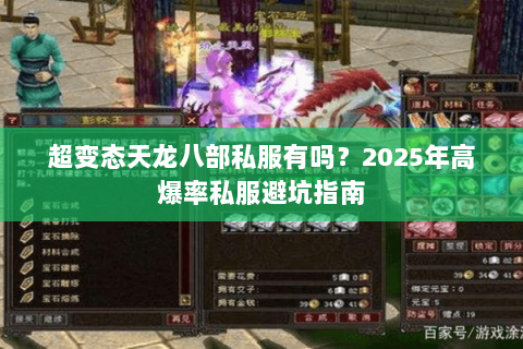 超变态天龙八部私服有吗?2025年高爆率私服避坑指南 超变态天龙八部私服有吗?2025年高爆率私服避坑指南