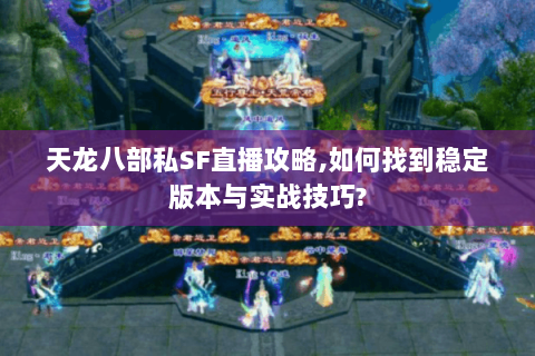 天龙八部私SF直播攻略,如何找到稳定版本与实战技巧? 天龙八部私SF直播攻略,如何找到稳定版本与实战技巧?