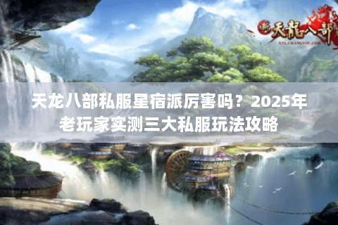天龙八部私服星宿派厉害吗?2025年老玩家实测三大私服玩法攻略 天龙八部私服星宿派厉害吗?2025年老玩家实测三大私服玩法攻略