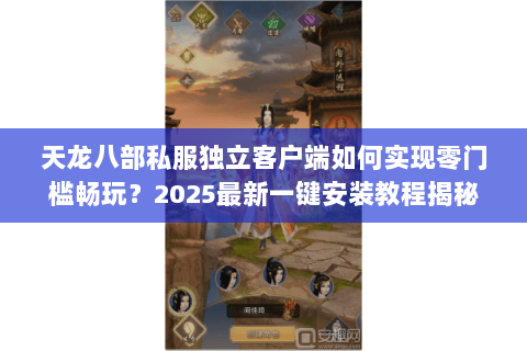 天龙八部私服独立客户端如何实现零门槛畅玩?2025最新一键安装教程揭秘 天龙八部私服独立客户端如何实现零门槛畅玩?2025最新一键安装教程揭秘