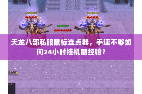 天龙八部私服鼠标连点器,手速不够如何24小时挂机刷经验? 天龙八部私服鼠标连点器,手速不够如何24小时挂机刷经验?