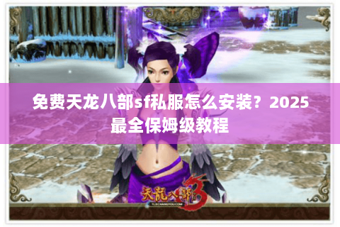 免费天龙八部sf私服怎么安装?2025最全保姆级教程 免费天龙八部sf私服怎么安装?2025最全保姆级教程