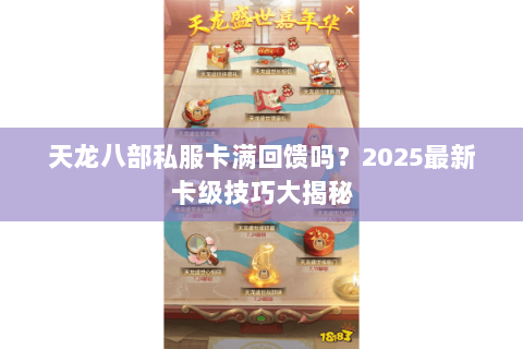 天龙八部私服卡满回馈吗？2025最新卡级技巧大揭秘