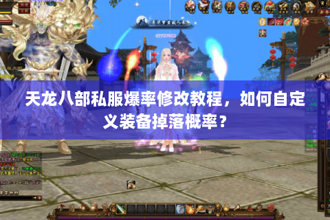 天龙八部私服爆率修改教程,如何自定义装备掉落概率? 天龙八部私服爆率修改教程,如何自定义装备掉落概率?