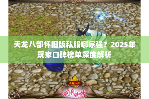 天龙八部怀旧版私服哪家强？2025年玩家口碑榜单深度解析