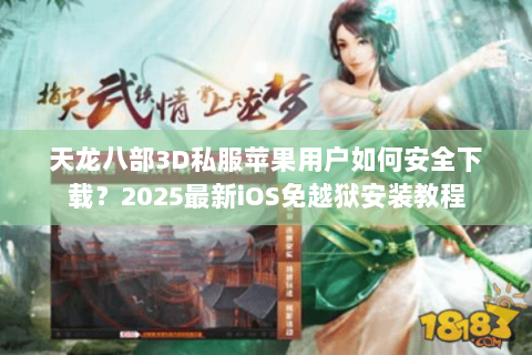 天龙八部3D私服苹果用户如何安全下载?2025最新iOS免越狱安装教程 天龙八部3D私服苹果用户如何安全下载?2025最新iOS免越狱安装教程