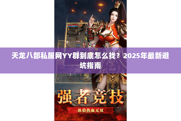 天龙八部私服网YY群到底怎么找?2025年最新避坑指南 天龙八部私服网YY群到底怎么找?2025年最新避坑指南