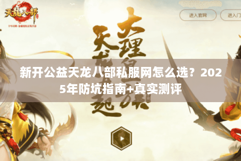 新开公益天龙八部私服网怎么选?2025年防坑指南+真实测评 新开公益天龙八部私服网怎么选?2025年防坑指南+真实测评