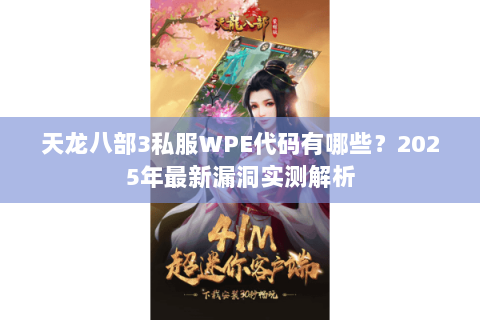 天龙八部3私服WPE代码有哪些?2025年最新漏洞实测解析 天龙八部3私服WPE代码有哪些?2025年最新漏洞实测解析
