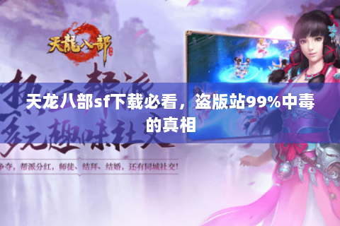 天龙八部sf下载必看,盗版站99%中毒的真相 天龙八部sf下载必看,盗版站99%中毒的真相