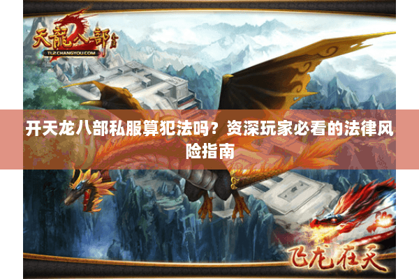 开天龙八部私服算犯法吗?资深玩家必看的法律风险指南 开天龙八部私服算犯法吗?资深玩家必看的法律风险指南