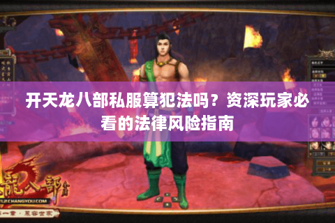 开天龙八部私服算犯法吗?资深玩家必看的法律风险指南 开天龙八部私服算犯法吗?资深玩家必看的法律风险指南