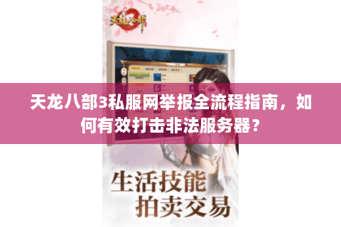 天龙八部3私服网举报全流程指南，如何有效打击非法服务器？