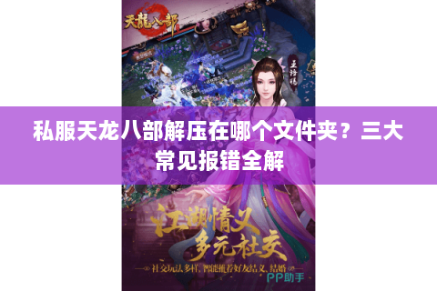 私服天龙八部解压在哪个文件夹?三大常见报错全解 私服天龙八部解压在哪个文件夹?三大常见报错全解