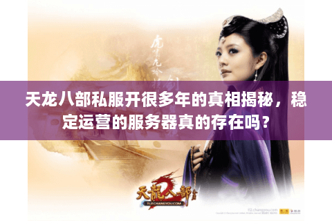 天龙八部私服开很多年的真相揭秘,稳定运营的服务器真的存在吗? 天龙八部私服开很多年的真相揭秘,稳定运营的服务器真的存在吗?