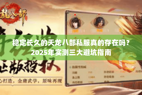 稳定长久的天龙八部私服真的存在吗?2025年实测三大避坑指南 稳定长久的天龙八部私服真的存在吗?2025年实测三大避坑指南