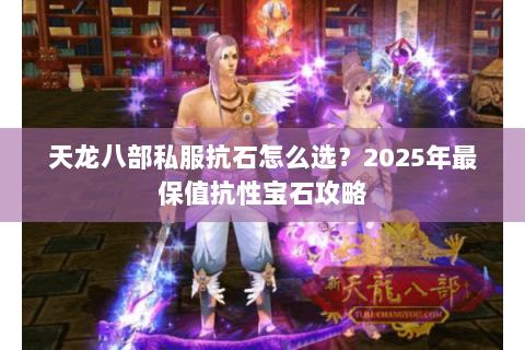 天龙八部私服抗石怎么选?2025年最保值抗性宝石攻略 天龙八部私服抗石怎么选?2025年最保值抗性宝石攻略