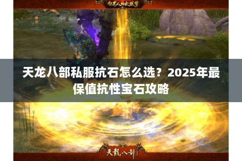 天龙八部私服抗石怎么选?2025年最保值抗性宝石攻略 天龙八部私服抗石怎么选?2025年最保值抗性宝石攻略