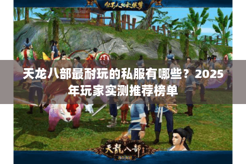 天龙八部最耐玩的私服有哪些?2025年玩家实测推荐榜单 天龙八部最耐玩的私服有哪些?2025年玩家实测推荐榜单