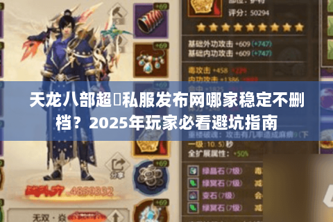 天龙八部超変私服发布网哪家稳定不删档?2025年玩家必看避坑指南 天龙八部超変私服发布网哪家稳定不删档?2025年玩家必看避坑指南