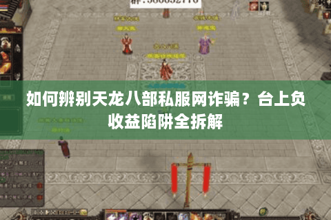 如何辨别天龙八部私服网诈骗?台上负收益陷阱全拆解 如何辨别天龙八部私服网诈骗?台上负收益陷阱全拆解